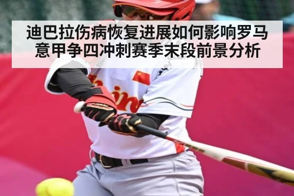 迪巴拉伤病恢复进展如何影响罗马意甲争四冲刺赛季末段前景分析