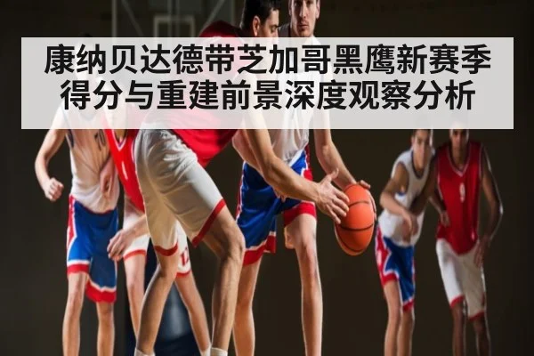 康纳贝达德带芝加哥黑鹰新赛季得分与重建前景深度观察分析